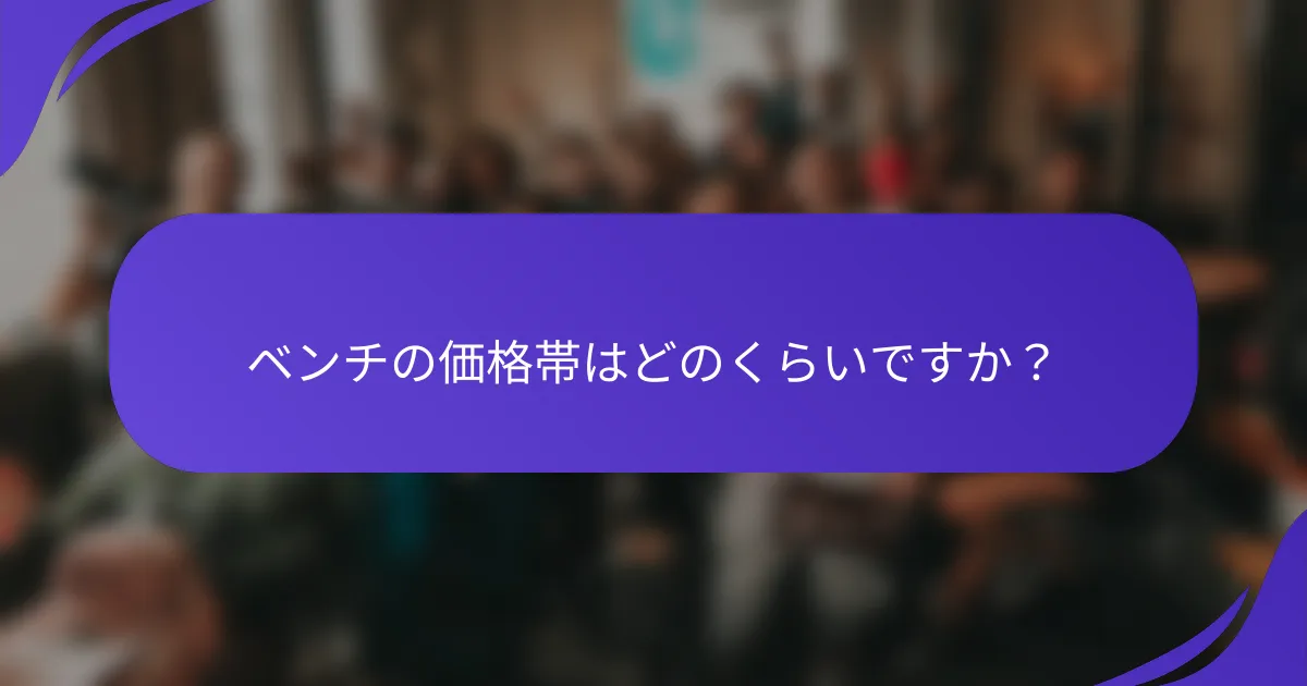 ベンチの価格帯はどのくらいですか?