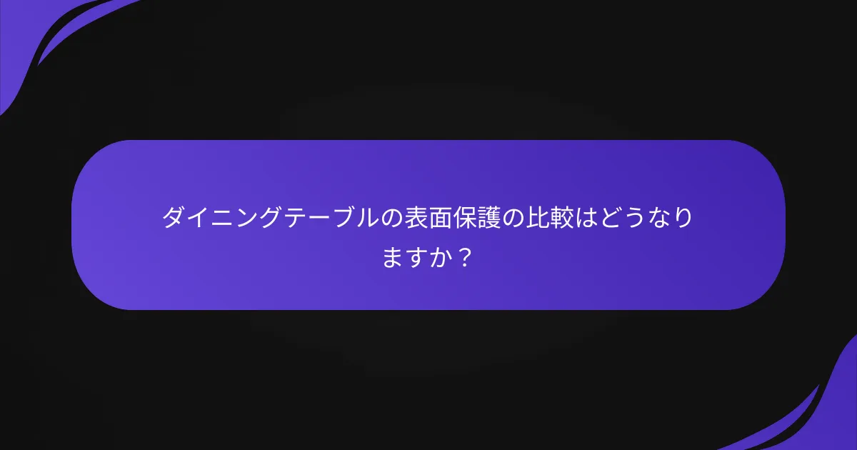 ダイニングテーブルの表面保護の比較はどうなりますか?
