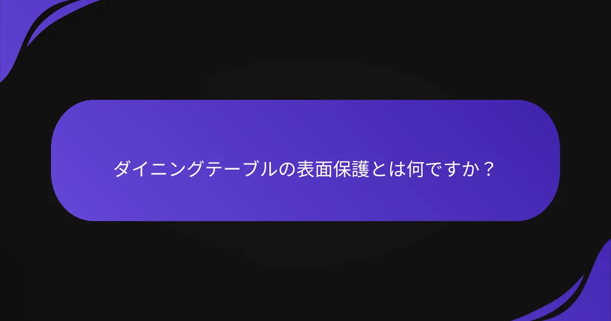 ダイニングテーブルの表面保護とは何ですか?