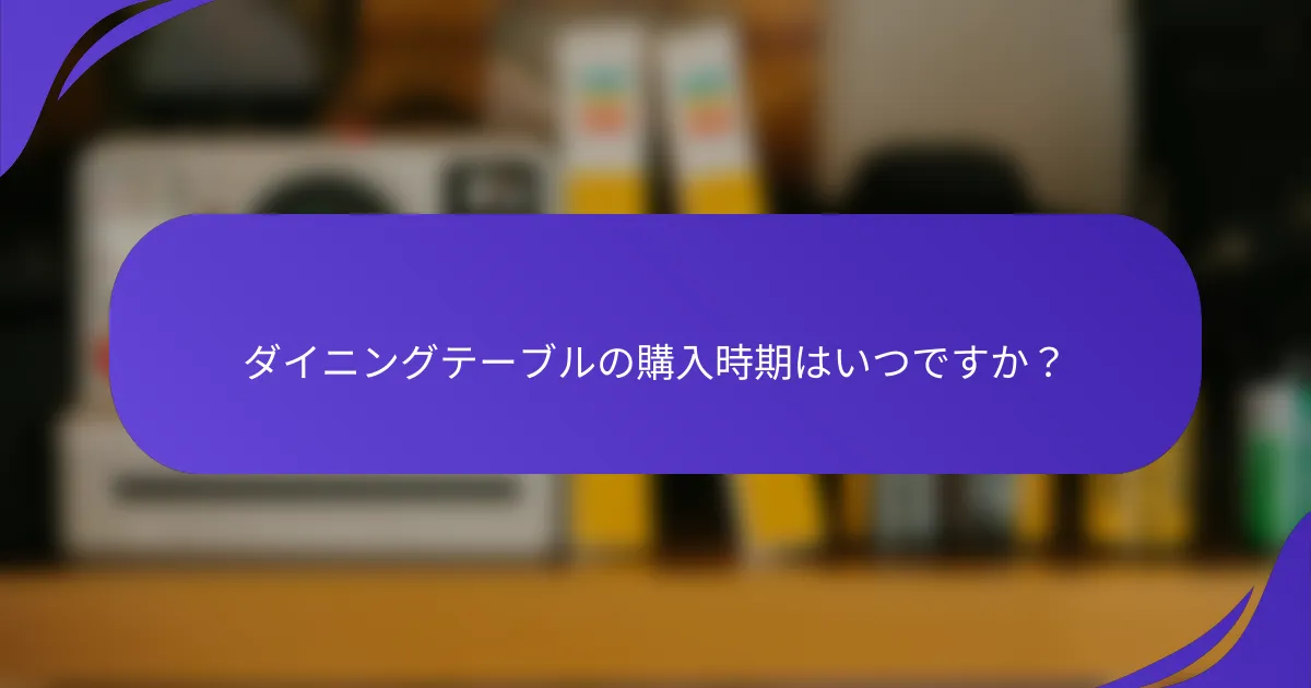 ダイニングテーブルの購入時期はいつですか？