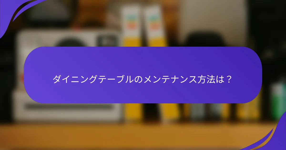 ダイニングテーブルのメンテナンス方法は？