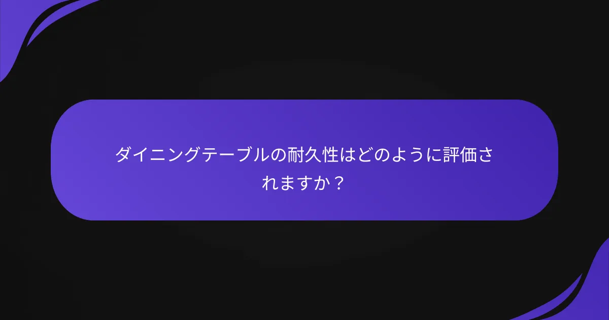 ダイニングテーブルの耐久性はどのように評価されますか?