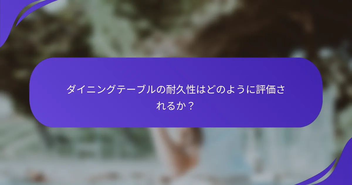 ダイニングテーブルの耐久性はどのように評価されるか？