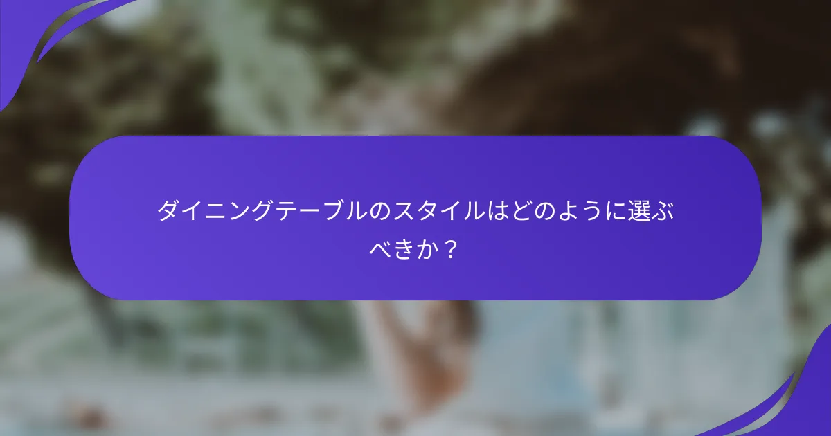 ダイニングテーブルのスタイルはどのように選ぶべきか？