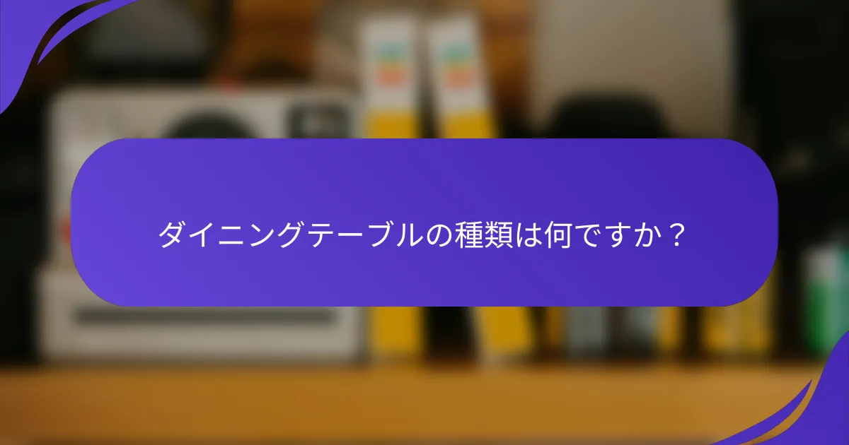 ダイニングテーブルの種類は何ですか？