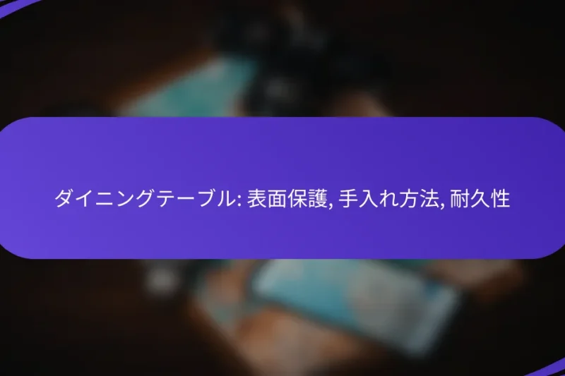 ダイニングテーブル: 表面保護, 手入れ方法, 耐久性