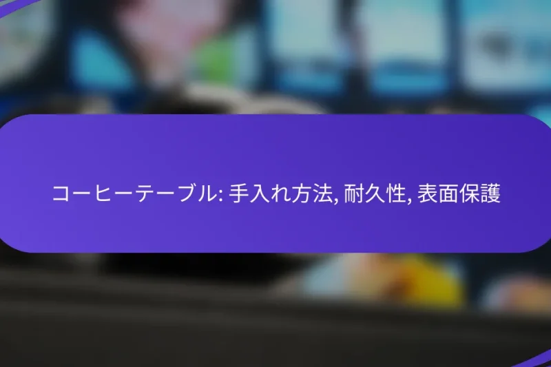コーヒーテーブル: 手入れ方法, 耐久性, 表面保護