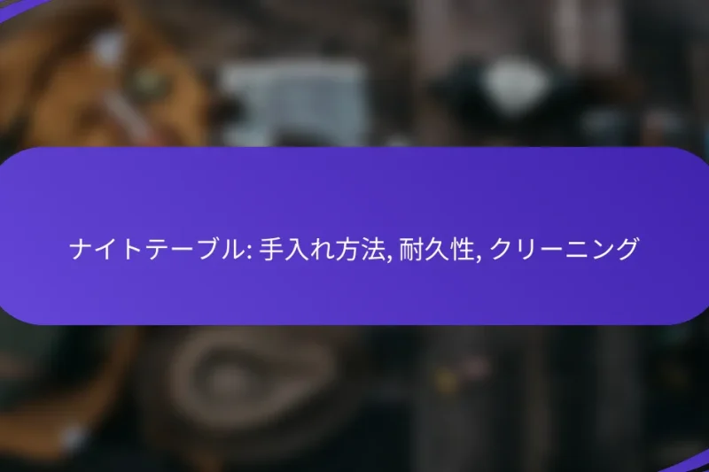 ナイトテーブル: 手入れ方法, 耐久性, クリーニング