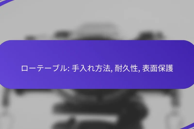 ローテーブル: 手入れ方法, 耐久性, 表面保護