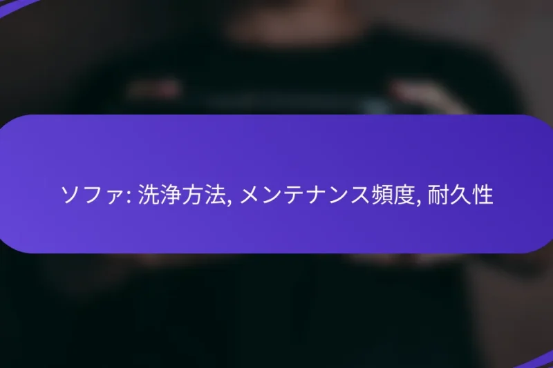 ソファ: 洗浄方法, メンテナンス頻度, 耐久性