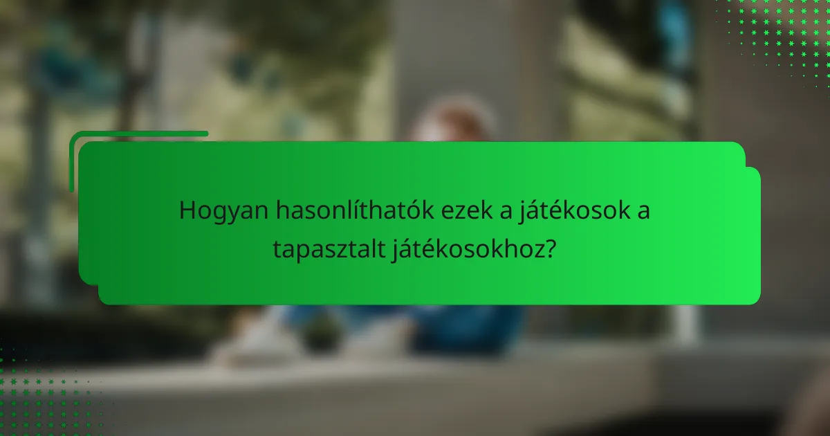 Hogyan hasonlíthatók ezek a játékosok a tapasztalt játékosokhoz?