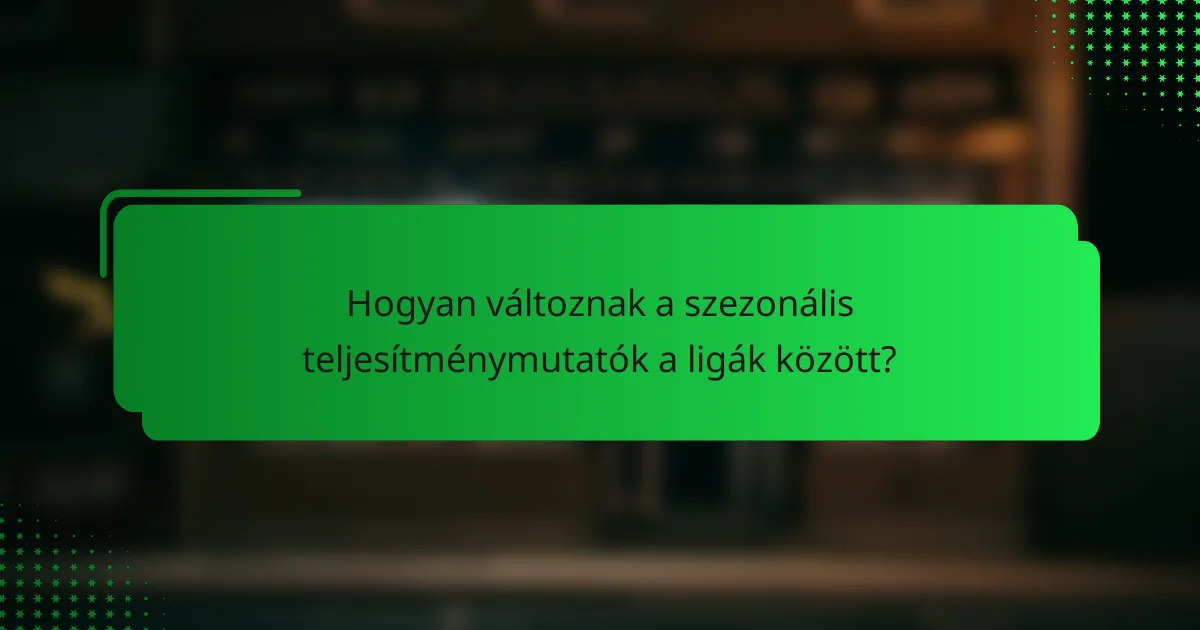 Hogyan változnak a szezonális teljesítménymutatók a ligák között?