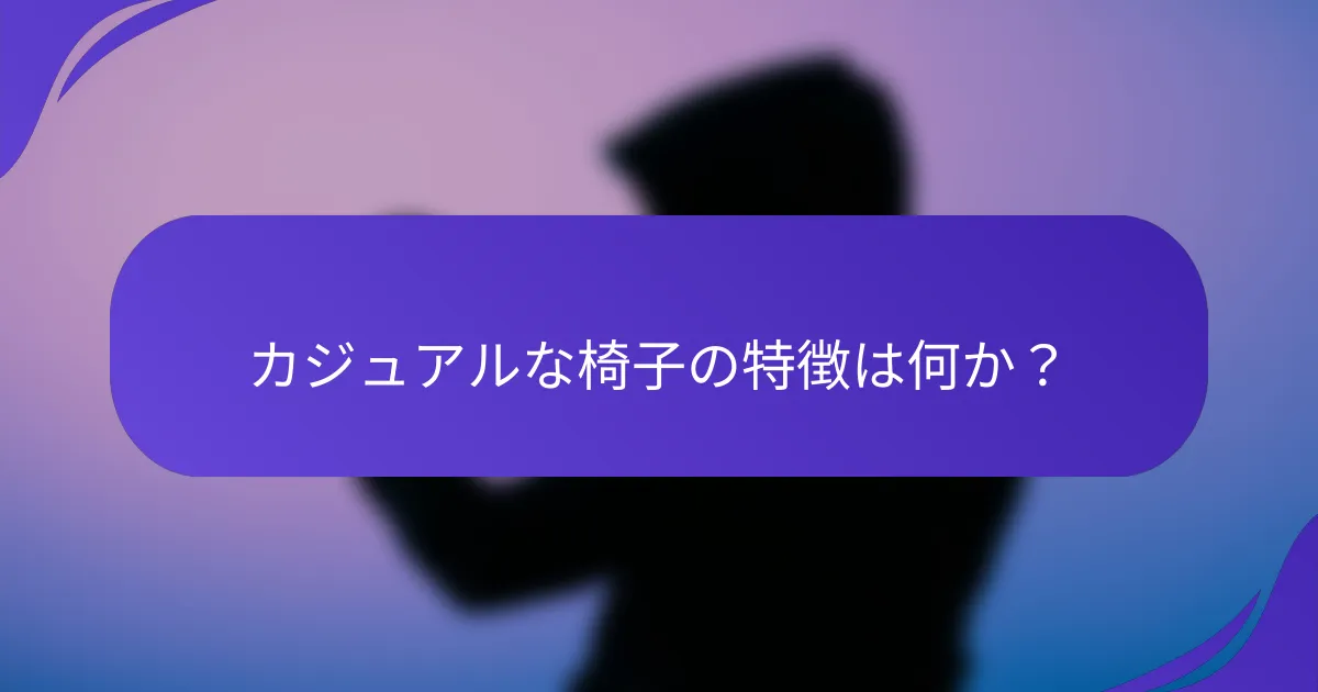 カジュアルな椅子の特徴は何か?