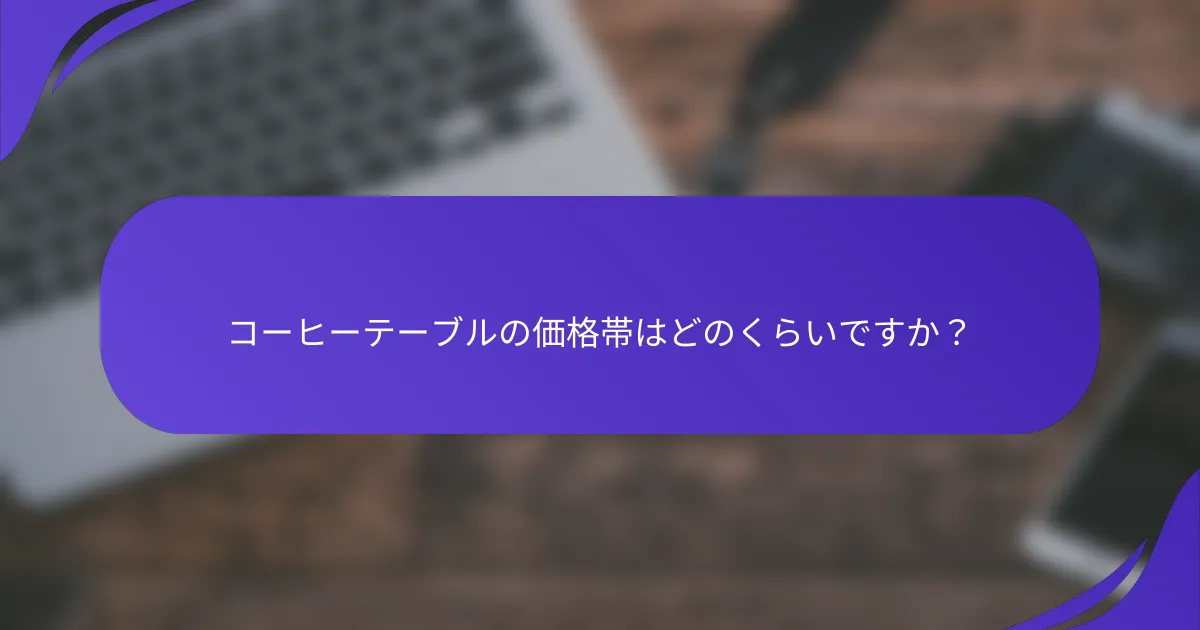 コーヒーテーブルの価格帯はどのくらいですか？