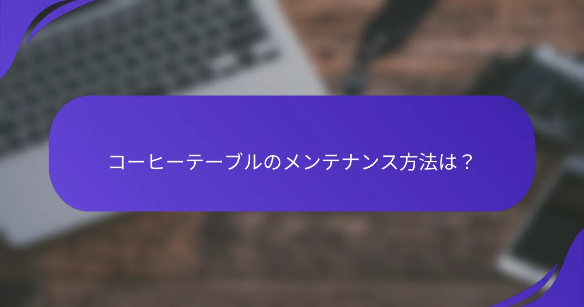 コーヒーテーブルのメンテナンス方法は？