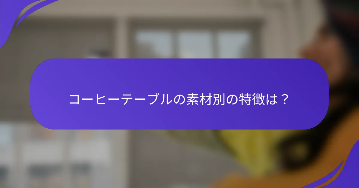 コーヒーテーブルの素材別の特徴は?
