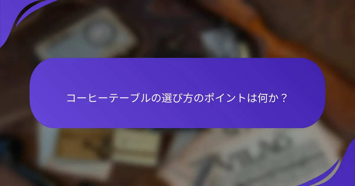 コーヒーテーブルの選び方のポイントは何か？
