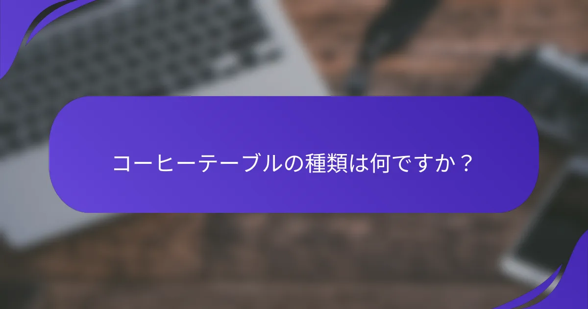 コーヒーテーブルの種類は何ですか？