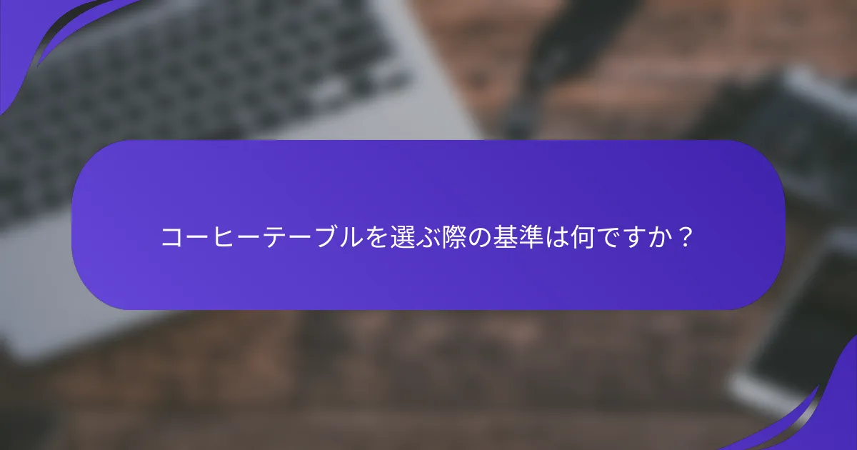 コーヒーテーブルを選ぶ際の基準は何ですか？