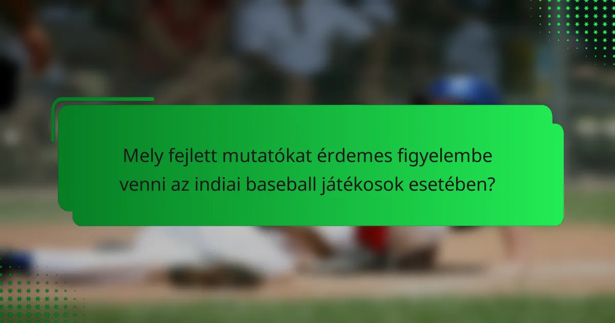 Mely fejlett mutatókat érdemes figyelembe venni az indiai baseball játékosok esetében?