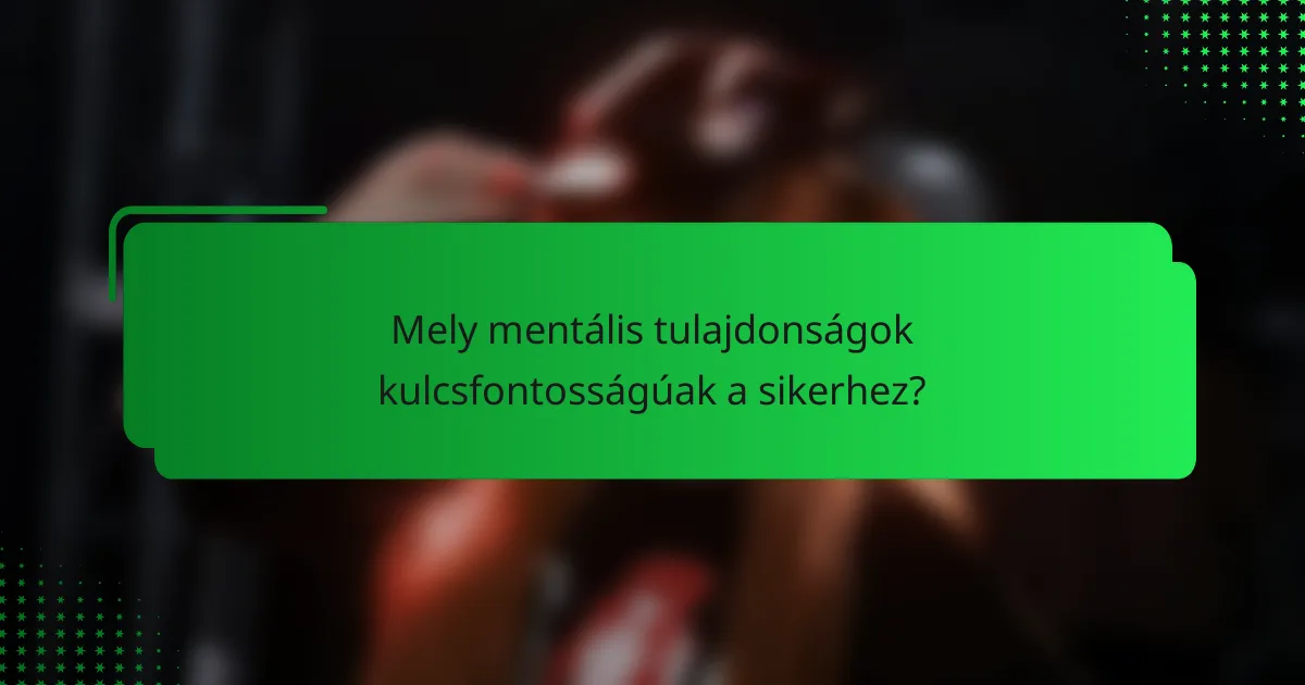 Mely mentális tulajdonságok kulcsfontosságúak a sikerhez?