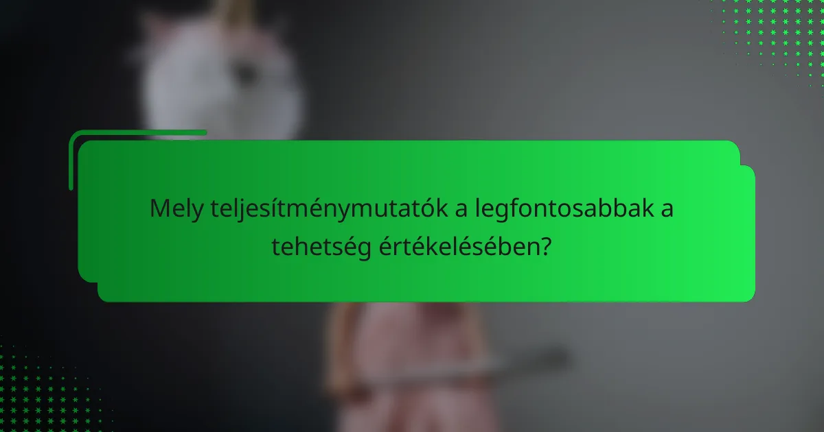 Mely teljesítménymutatók a legfontosabbak a tehetség értékelésében?