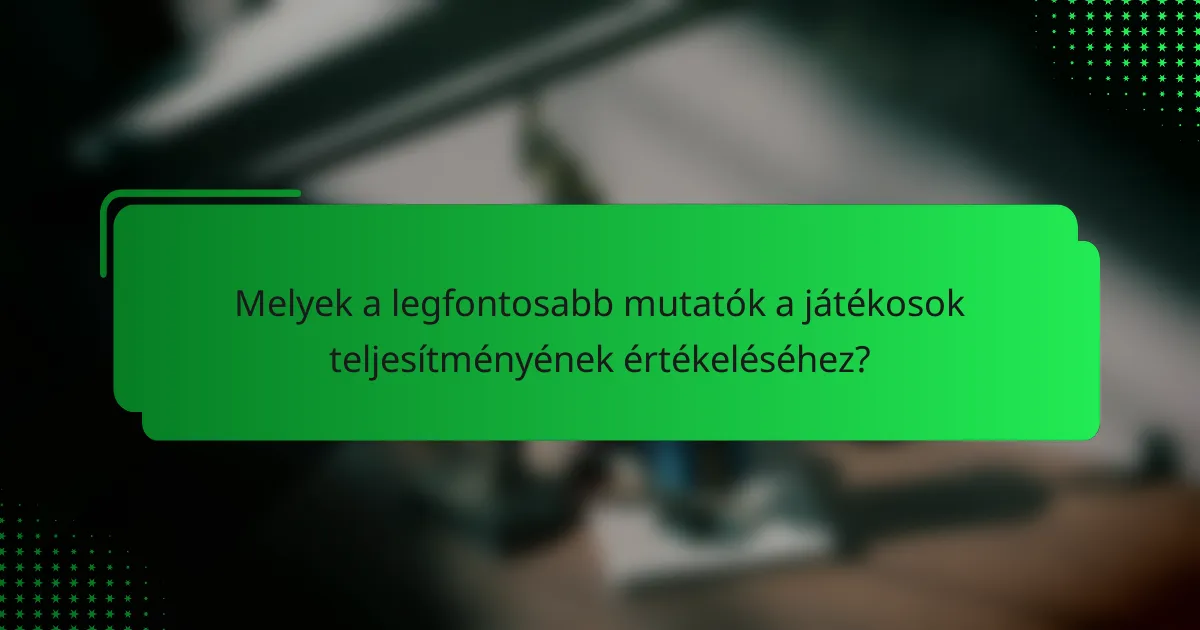 Melyek a legfontosabb mutatók a játékosok teljesítményének értékeléséhez?