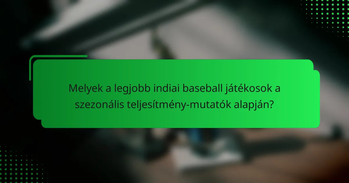 Melyek a legjobb indiai baseball játékosok a szezonális teljesítmény-mutatók alapján?