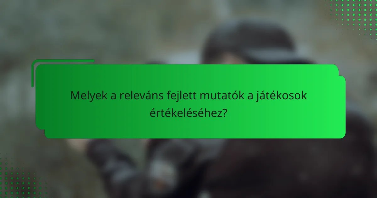 Melyek a releváns fejlett mutatók a játékosok értékeléséhez?