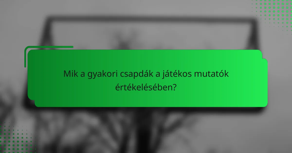 Mik a gyakori csapdák a játékos mutatók értékelésében?