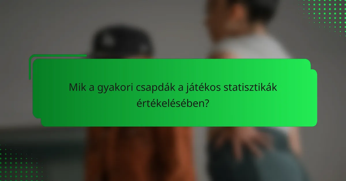 Mik a gyakori csapdák a játékos statisztikák értékelésében?