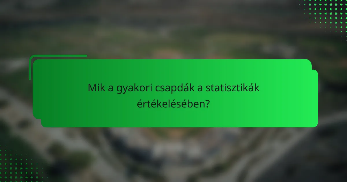 Mik a gyakori csapdák a statisztikák értékelésében?