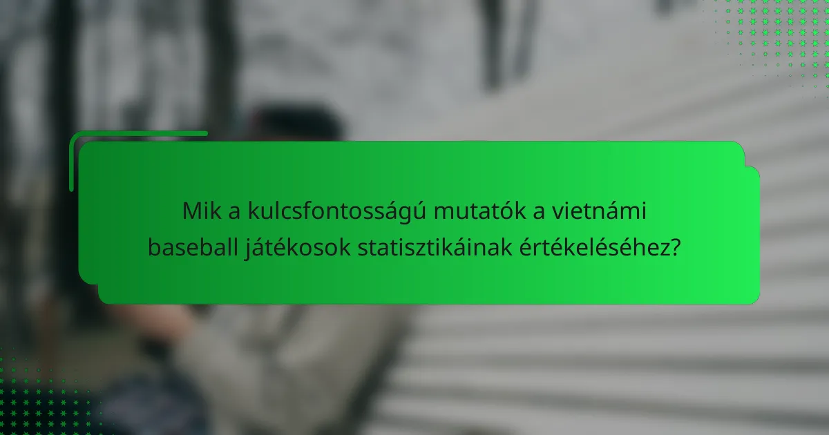 Mik a kulcsfontosságú mutatók a vietnámi baseball játékosok statisztikáinak értékeléséhez?