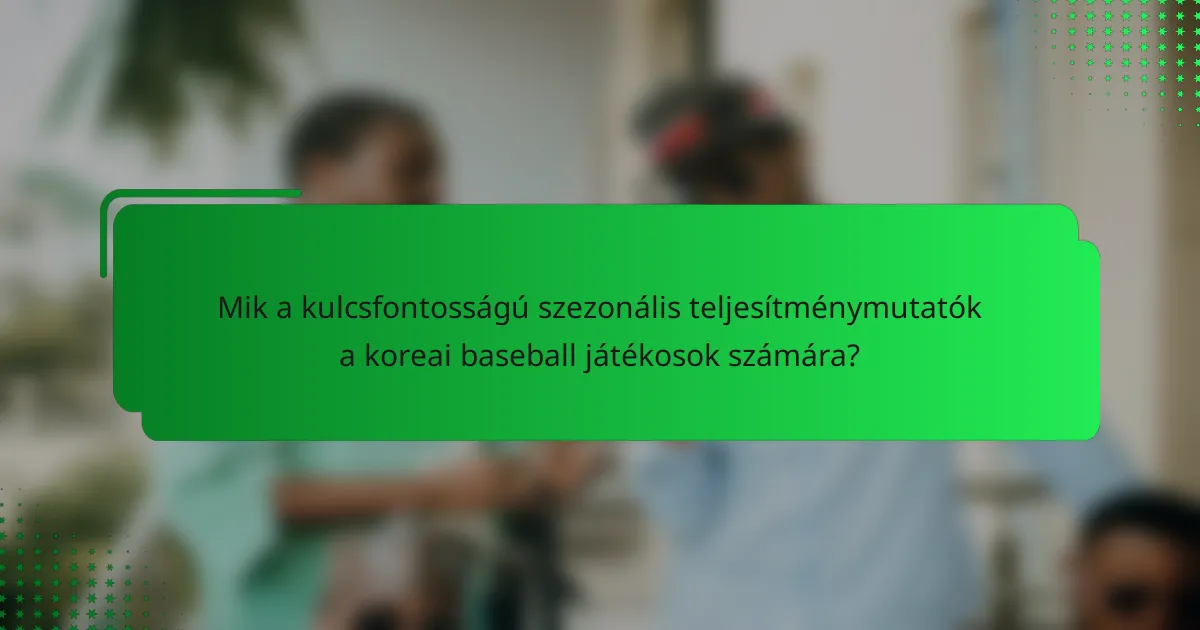 Mik a kulcsfontosságú szezonális teljesítménymutatók a koreai baseball játékosok számára?