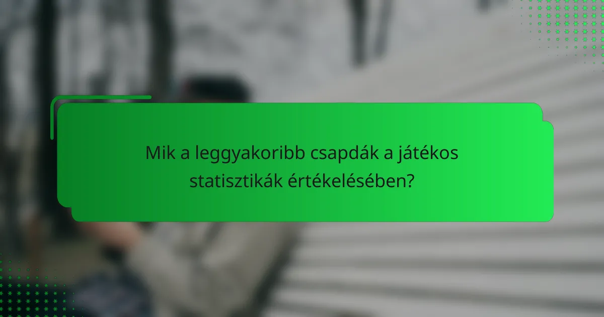 Mik a leggyakoribb csapdák a játékos statisztikák értékelésében?