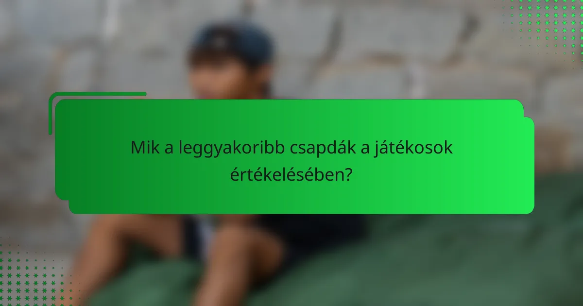 Mik a leggyakoribb csapdák a játékosok értékelésében?