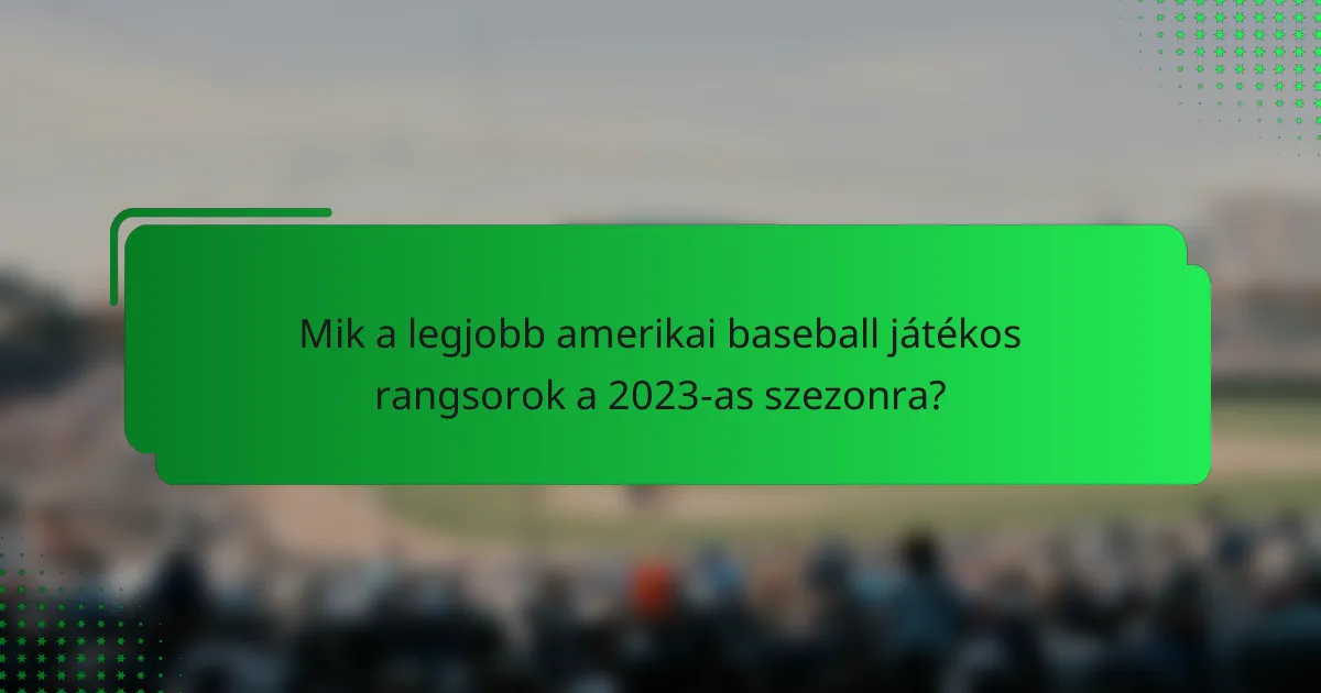 Mik a legjobb amerikai baseball játékos rangsorok a 2023-as szezonra?