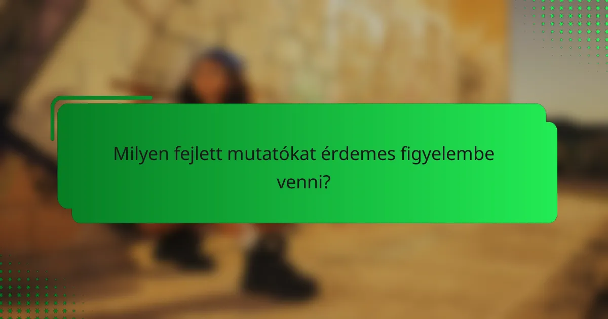 Milyen fejlett mutatókat érdemes figyelembe venni?