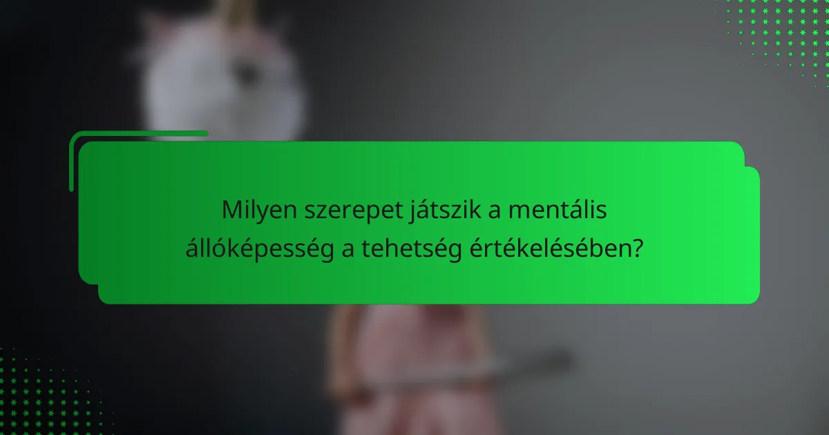 Milyen szerepet játszik a mentális állóképesség a tehetség értékelésében?