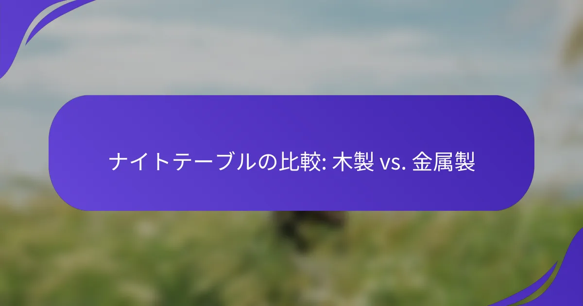 ナイトテーブルの比較: 木製 vs. 金属製