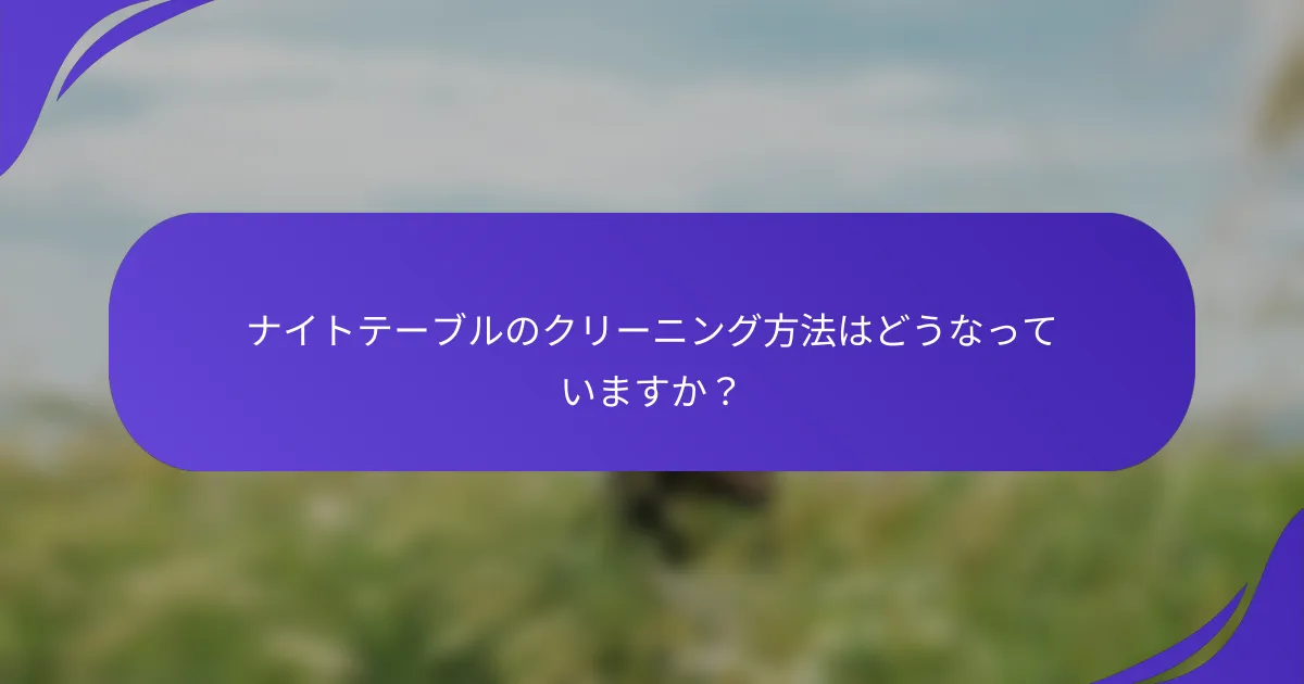 ナイトテーブルのクリーニング方法はどうなっていますか?