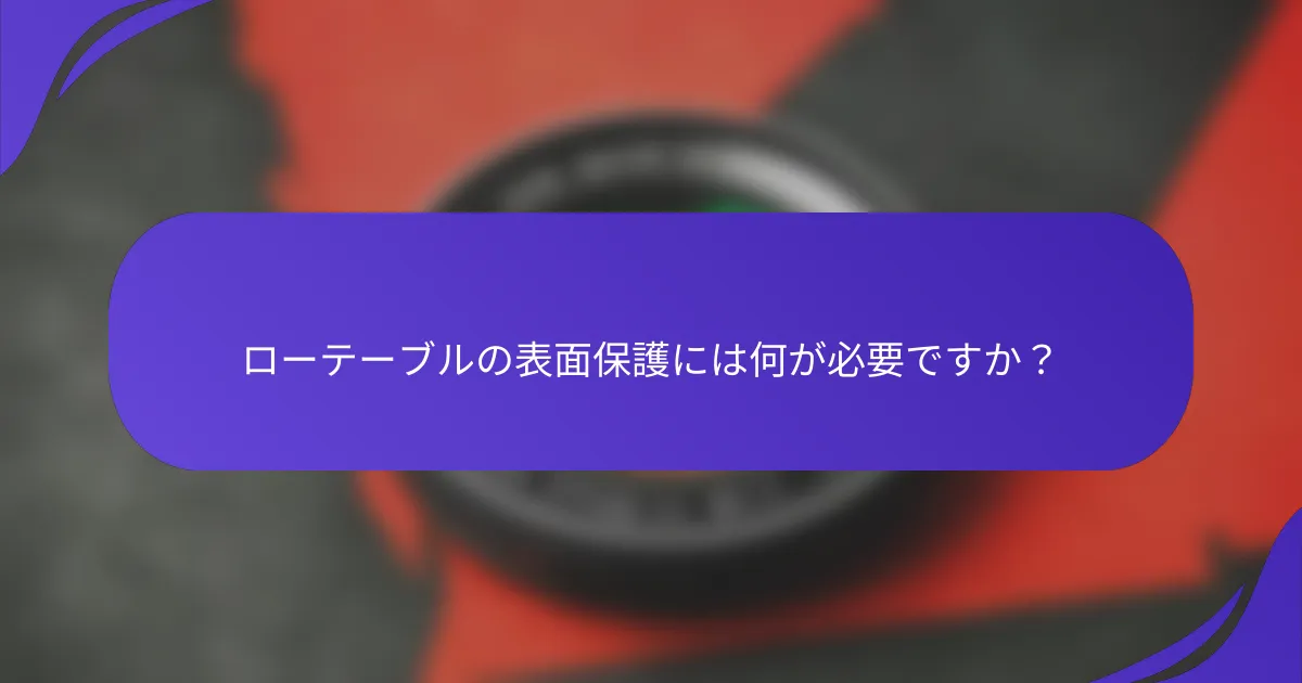 ローテーブルの表面保護には何が必要ですか？
