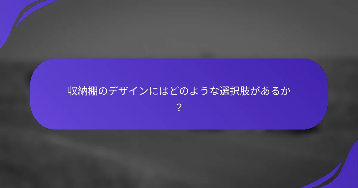 収納棚のデザインにはどのような選択肢があるか？