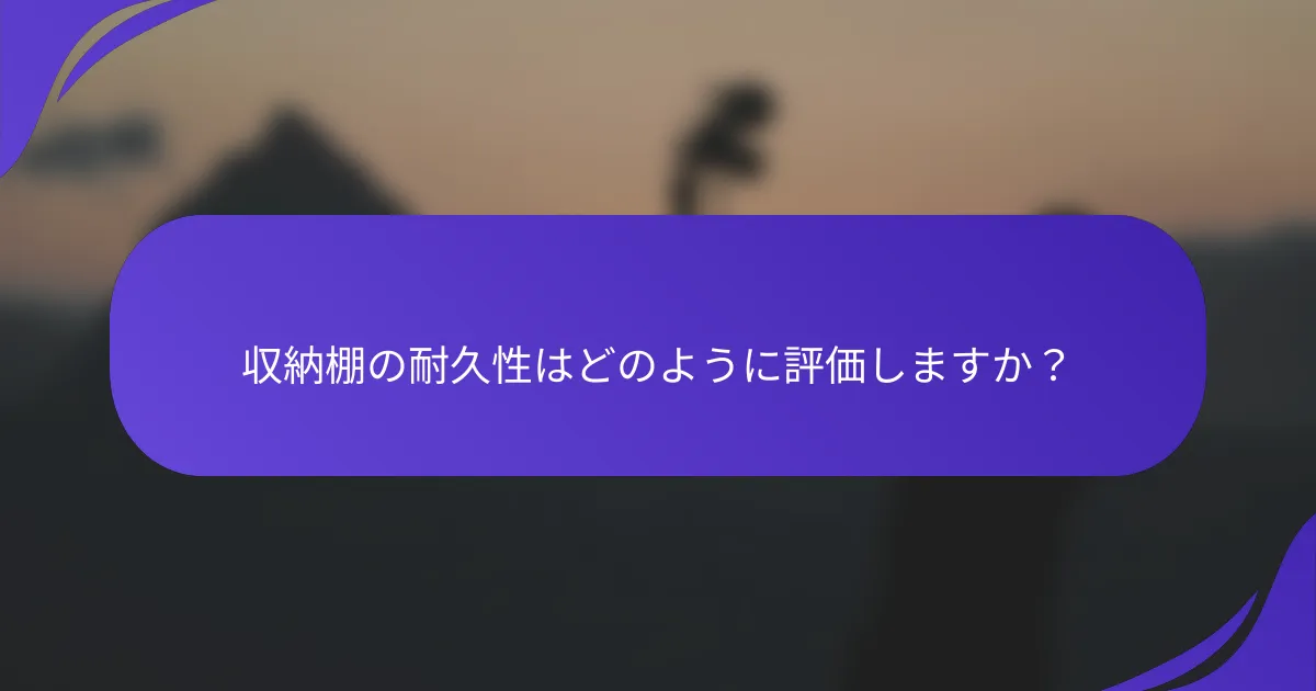 収納棚の耐久性はどのように評価しますか？