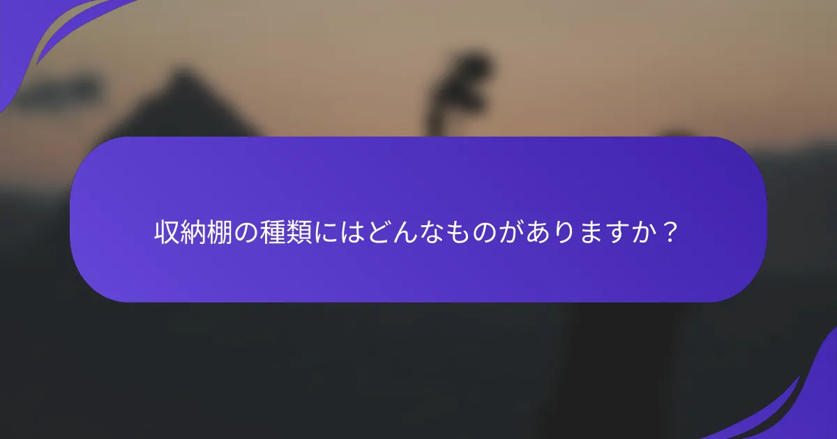 収納棚の種類にはどんなものがありますか？