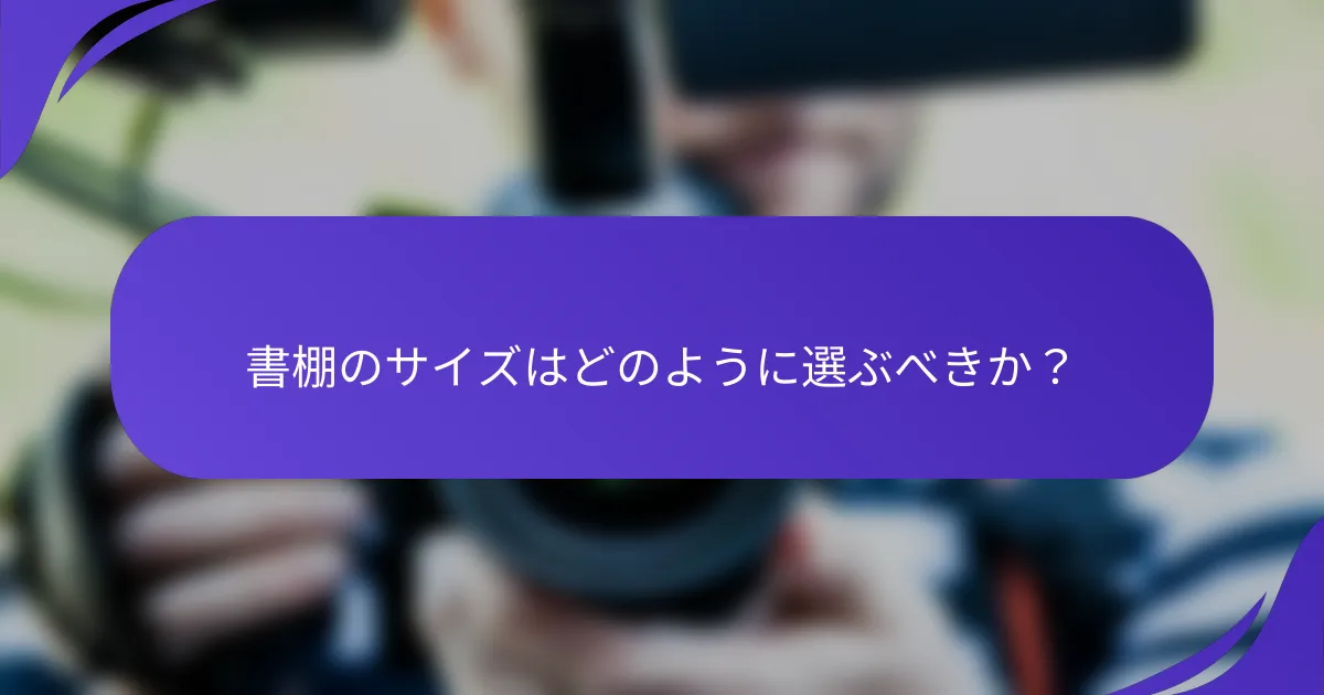 書棚のサイズはどのように選ぶべきか？