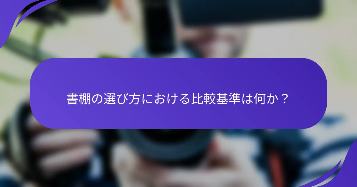 書棚の選び方における比較基準は何か？