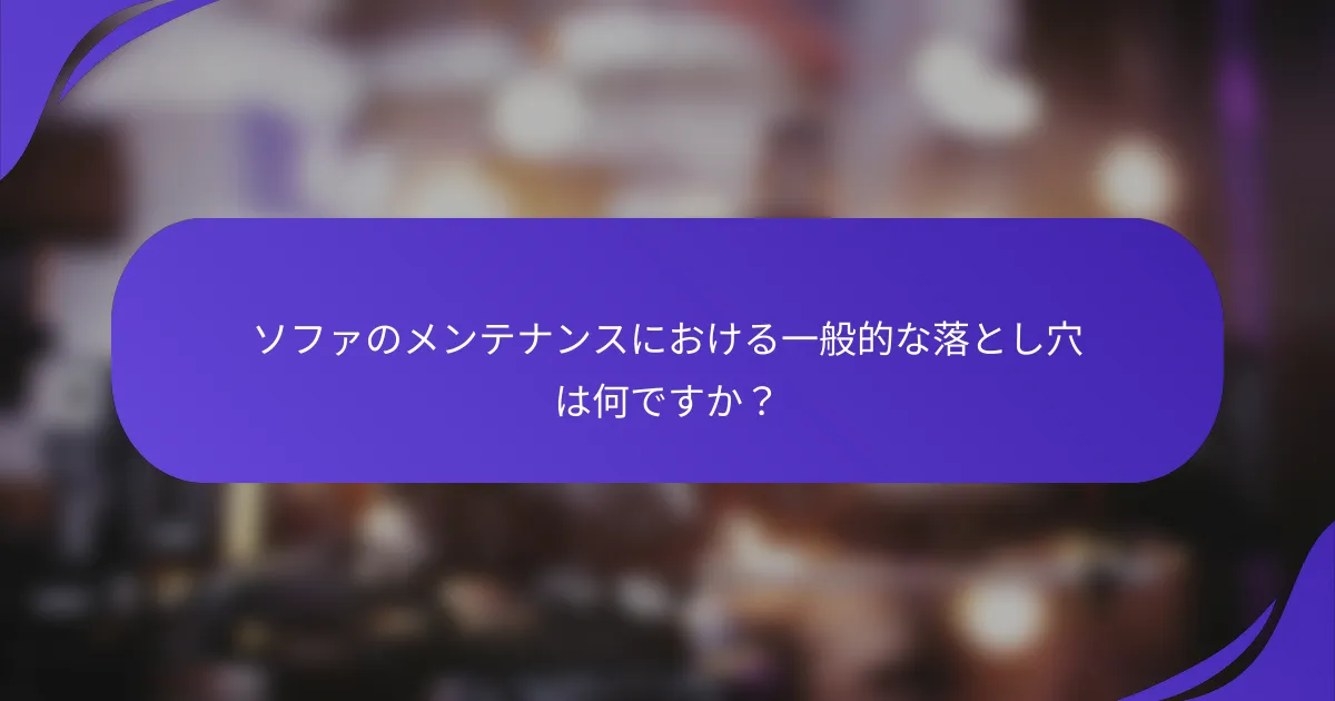 ソファのメンテナンスにおける一般的な落とし穴は何ですか？