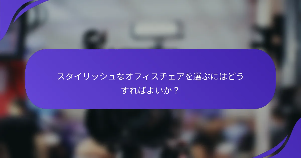 スタイリッシュなオフィスチェアを選ぶにはどうすればよいか？