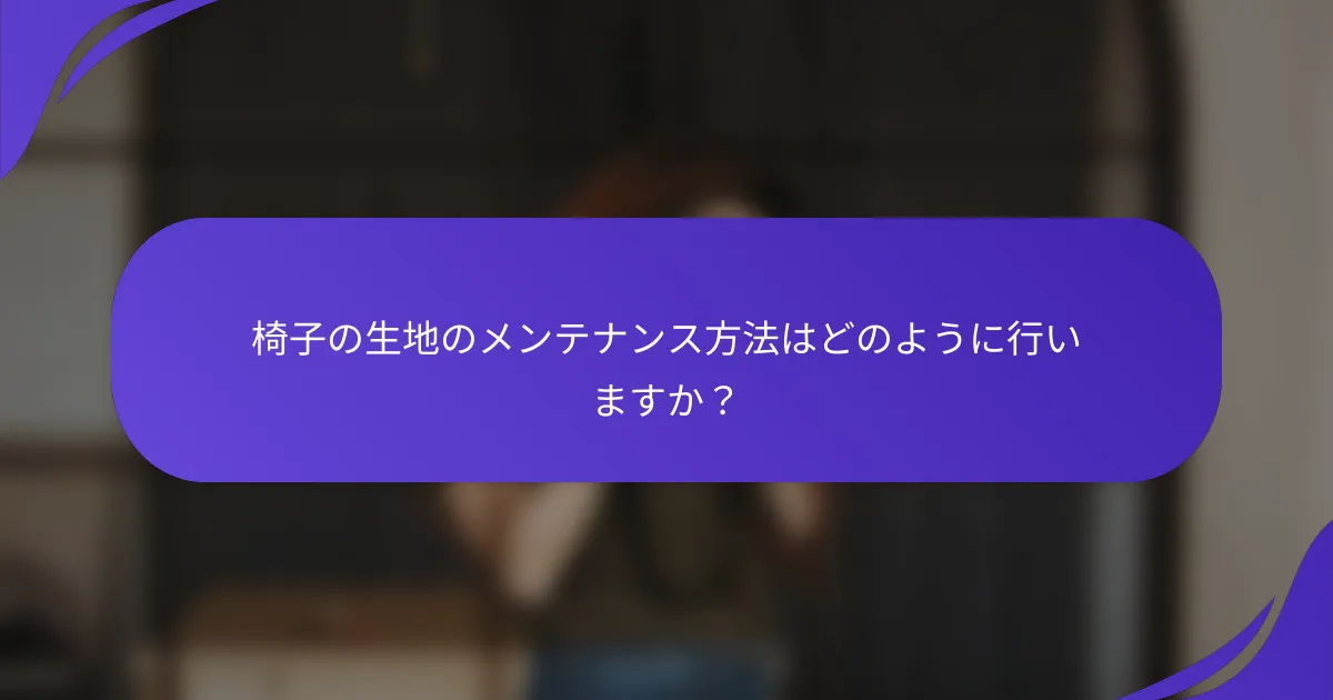 椅子の生地のメンテナンス方法はどのように行いますか？